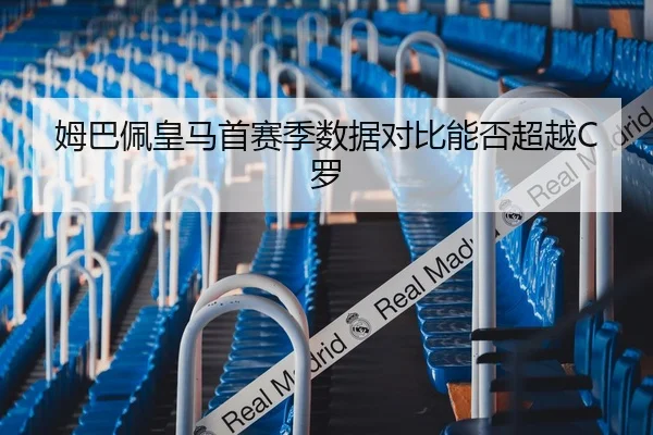 姆巴佩皇马首赛季数据对比能否超越C罗
