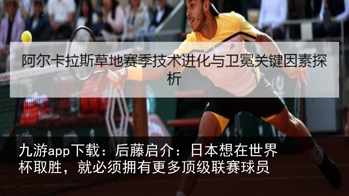 九游app下载：后藤启介：日本想在世界杯取胜，就必须拥有更多顶级联赛球员