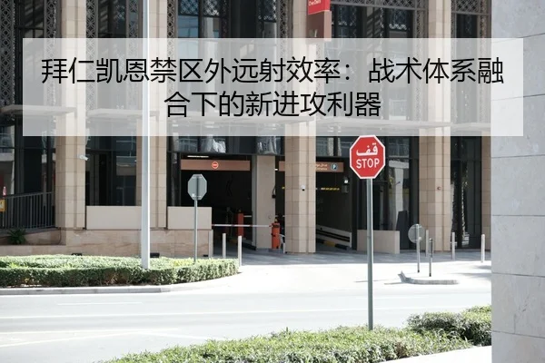 拜仁凯恩禁区外远射效率：战术体系融合下的新进攻利器