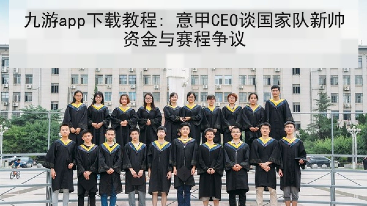 九游app下载教程: 意甲CEO谈国家队新帅资金与赛程争议 九游app下载教程: 意甲CEO谈国家队新帅资金与赛程争议