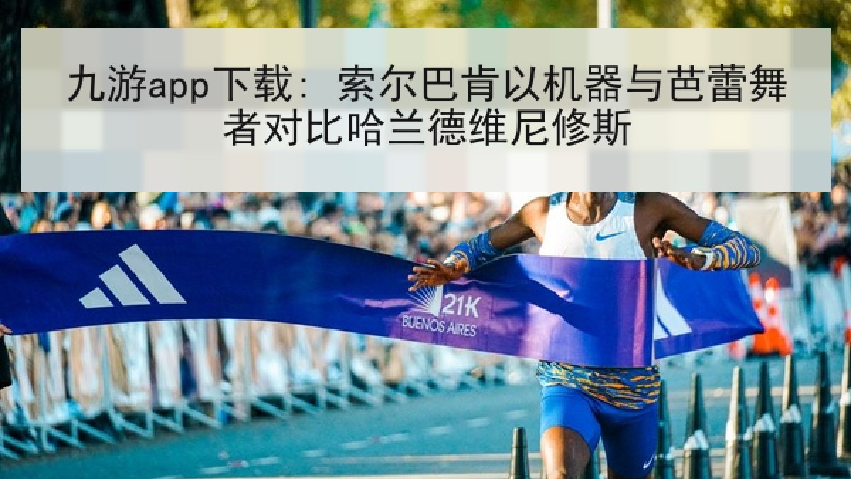 九游app下载: 索尔巴肯以机器与芭蕾舞者对比哈兰德维尼修斯