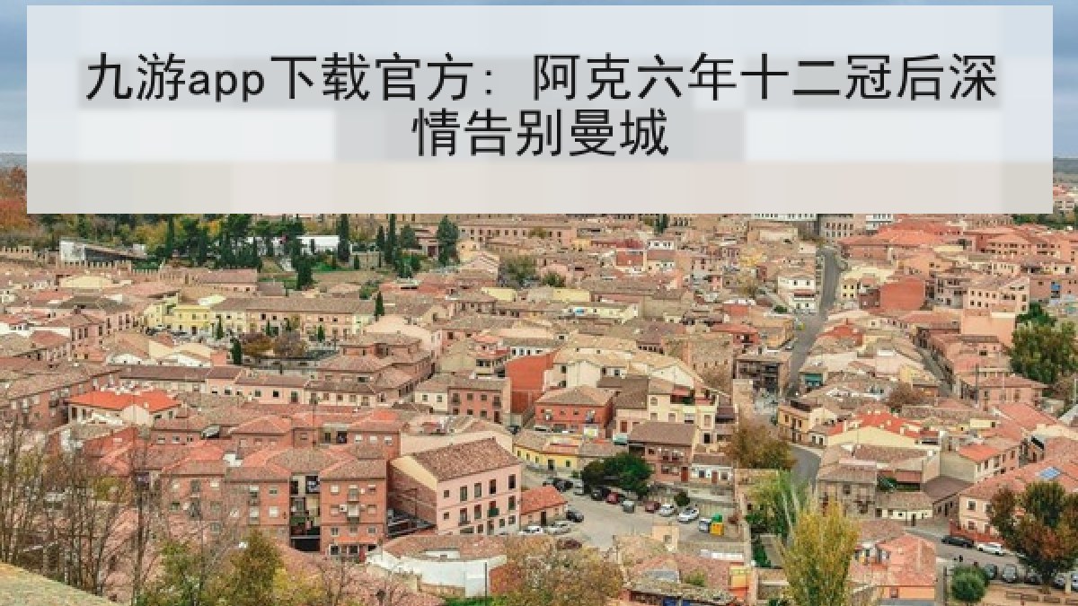 九游app下载官方: 阿克六年十二冠后深情告别曼城