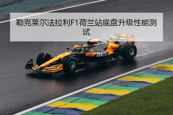 勒克莱尔法拉利F1荷兰站底盘升级性能测试