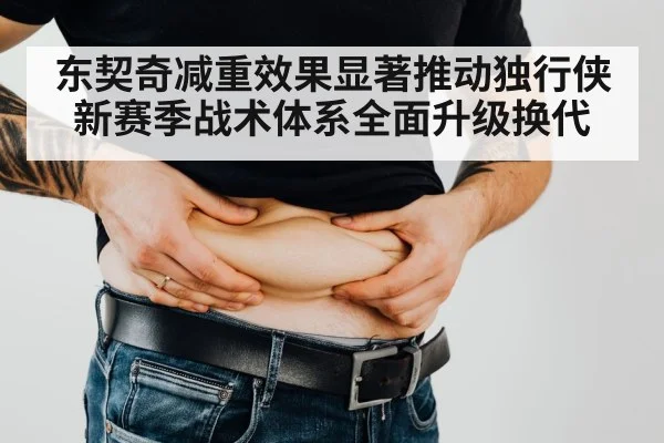 东契奇减重效果显著推动独行侠新赛季战术体系全面升级换代