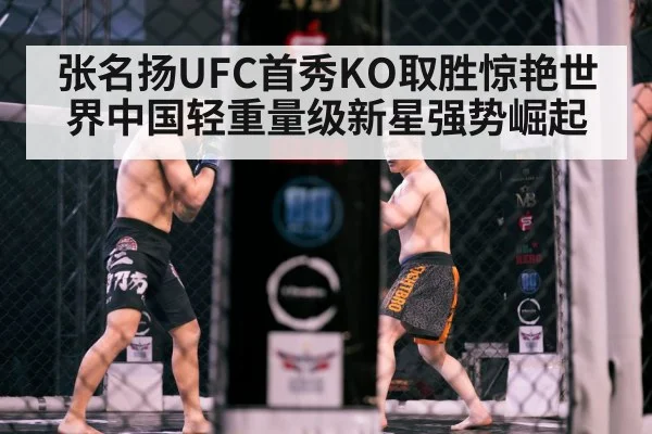 张名扬UFC首秀KO取胜惊艳世界中国轻重量级新星强势崛起