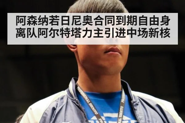 阿森纳若日尼奥合同到期自由身离队阿尔特塔力主引进中场新核