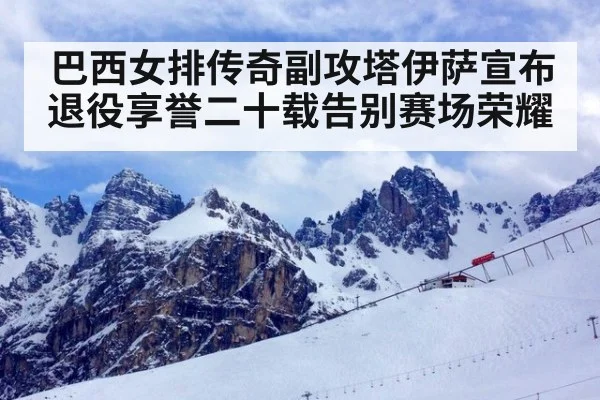 巴西女排传奇副攻塔伊萨宣布退役享誉二十载告别赛场荣耀