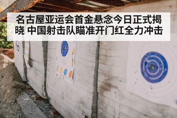 名古屋亚运会首金悬念今日正式揭晓 中国射击队瞄准开门红全力冲击