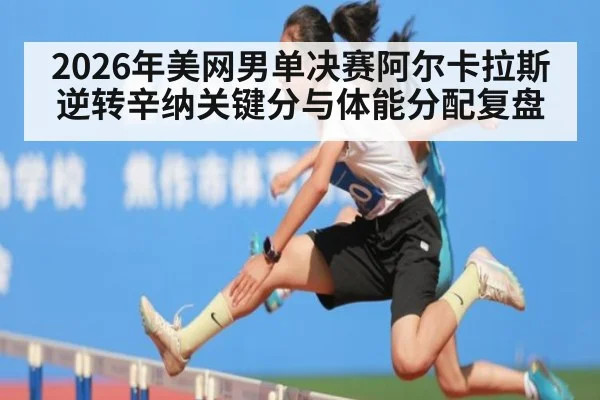 2026年美网男单决赛阿尔卡拉斯逆转辛纳关键分与体能分配复盘