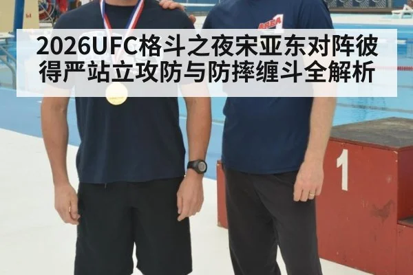 2026UFC格斗之夜宋亚东对阵彼得严站立攻防与防摔缠斗全解析